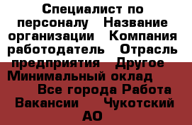 Специалист по персоналу › Название организации ­ Компания-работодатель › Отрасль предприятия ­ Другое › Минимальный оклад ­ 19 000 - Все города Работа » Вакансии   . Чукотский АО